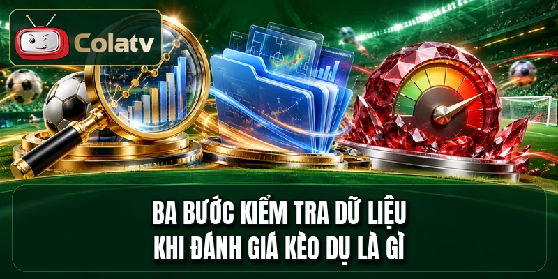 Ba bước kiểm tra dữ liệu khi đánh giá kèo dụ là gì