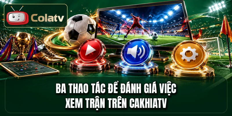 Ba thao tác để đánh giá việc xem trận trên cakhiatv
