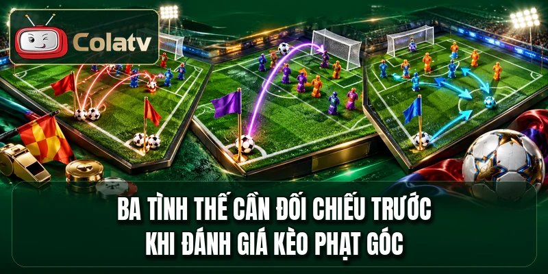 Ba tình thế cần đối chiếu trước khi đánh giá kèo phạt góc