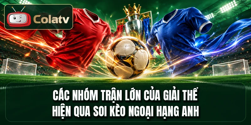 Các nhóm trận lớn của giải thể hiện qua soi kèo Ngoại Hạng Anh