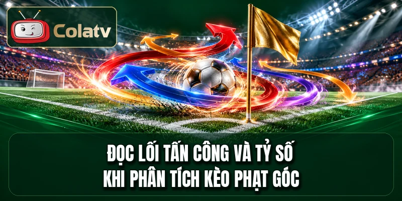 Đọc lối tấn công và tỷ số khi phân tích kèo phạt góc