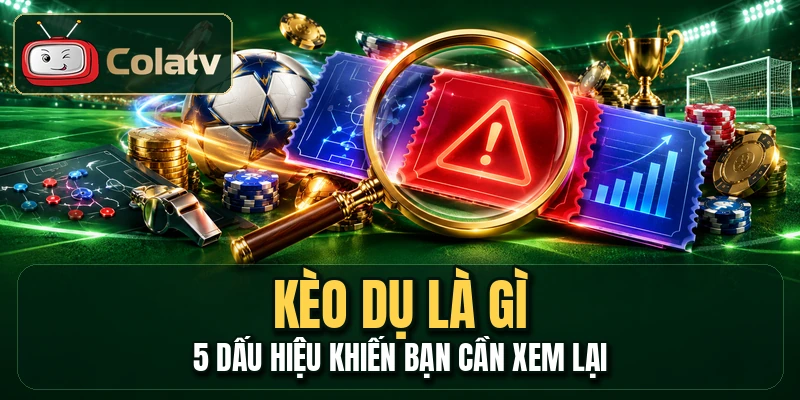 Kèo Dụ Là Gì - 5 Dấu Hiệu Khiến Bạn Cần Xem Lại