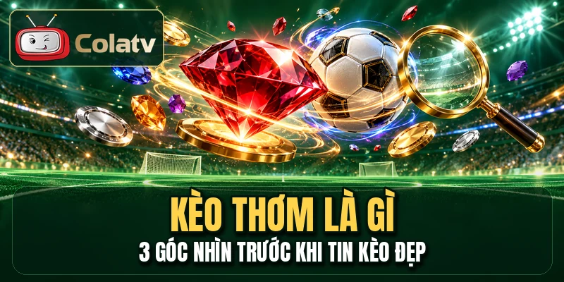 Kèo Thơm Là Gì - 3 Góc Nhìn Trước Khi Tin Kèo Đẹp