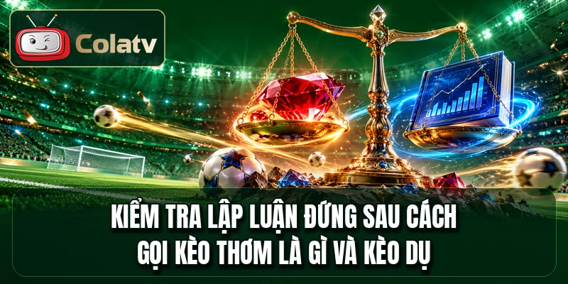 Kiểm tra lập luận đứng sau cách gọi kèo thơm là gì và kèo dụ