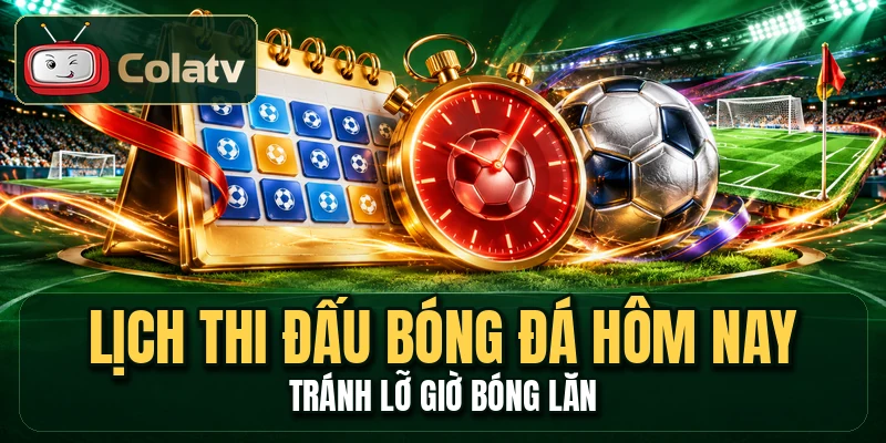 Lịch Thi Đấu Bóng Đá Hôm Nay - Tránh Lỡ Giờ Bóng Lăn