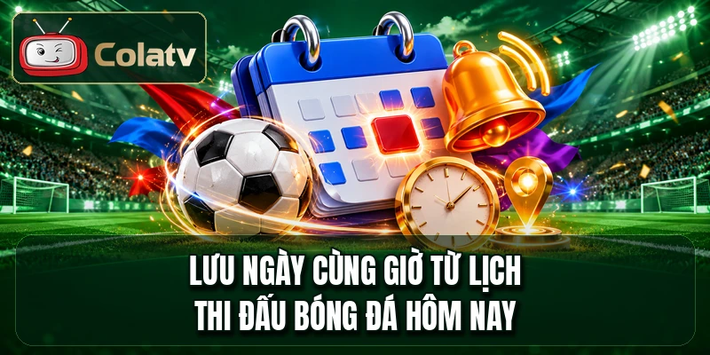 Lưu ngày cùng giờ từ lịch thi đấu bóng đá hôm nay