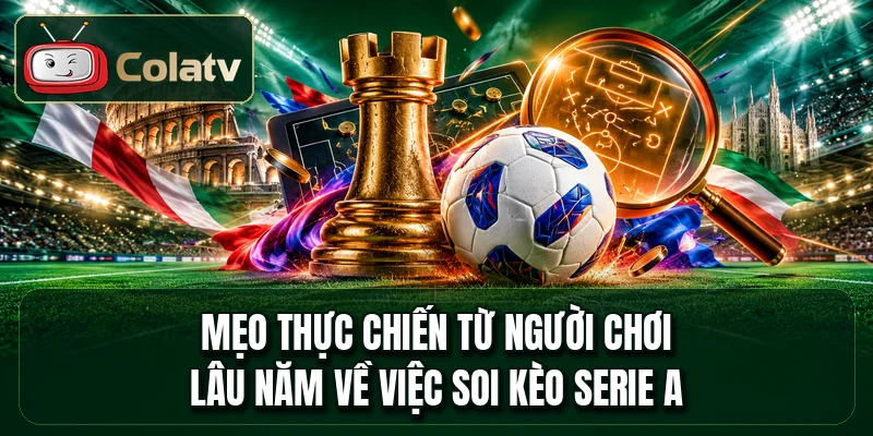 Mẹo thực chiến từ người chơi lâu năm về việc soi kèo Serie A