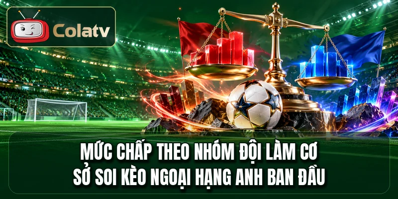 Mức chấp theo nhóm đội làm cơ sở soi kèo Ngoại Hạng Anh ban đầu