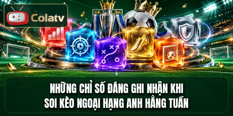 Những chỉ số đáng ghi nhận khi soi kèo Ngoại Hạng Anh hằng tuần