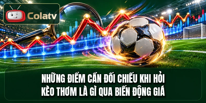 Những điểm cần đối chiếu khi hỏi kèo thơm là gì qua biến động giá