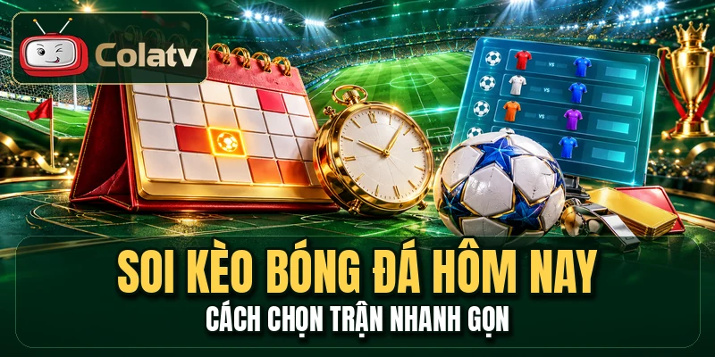 Soi Kèo Bóng Đá Hôm Nay - Cách Chọn Trận Nhanh Gọn