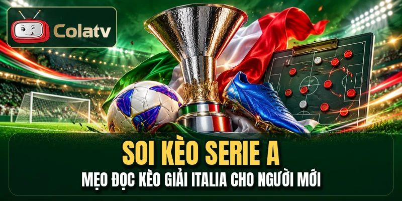 Soi Kèo Serie A - Mẹo Đọc Kèo Giải Italia Cho Người Mới