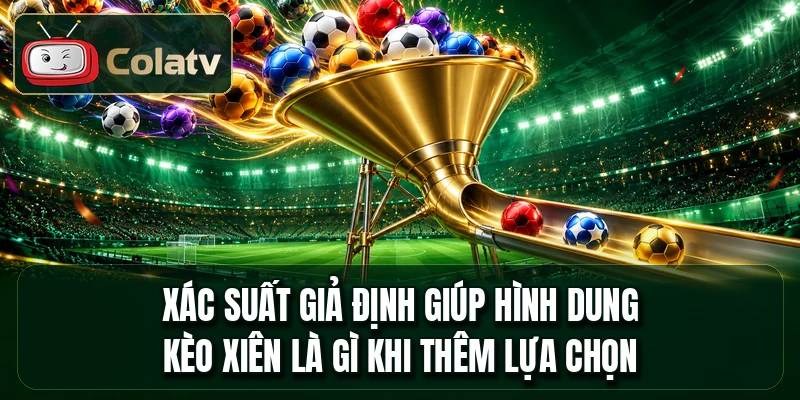 Xác suất giả định giúp hình dung kèo xiên là gì khi thêm lựa chọn